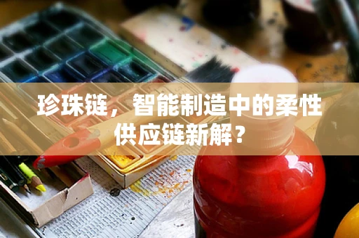 珍珠链，智能制造中的柔性供应链新解？