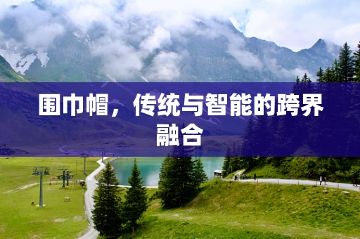 围巾帽，传统与智能的跨界融合