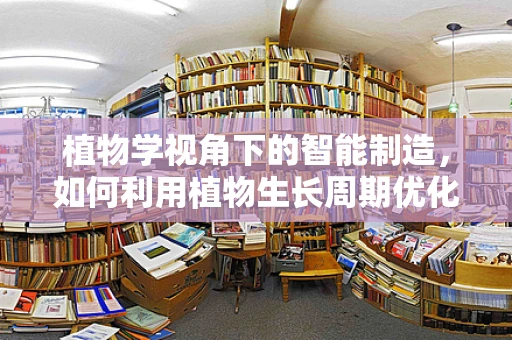 植物学视角下的智能制造，如何利用植物生长周期优化智能农业布局？