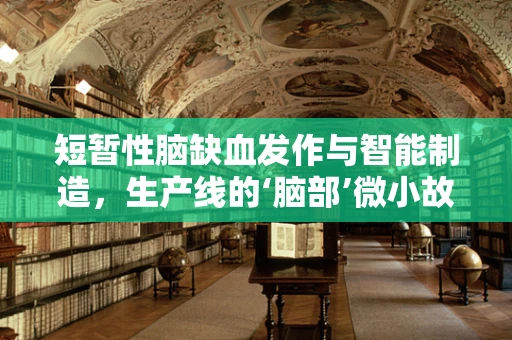短暂性脑缺血发作与智能制造，生产线的‘脑部’微小故障