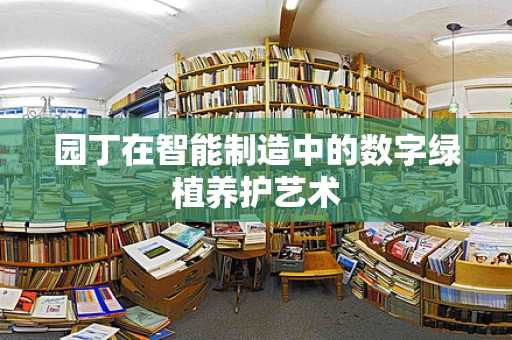 园丁在智能制造中的数字绿植养护艺术