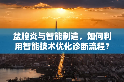 盆腔炎与智能制造，如何利用智能技术优化诊断流程？