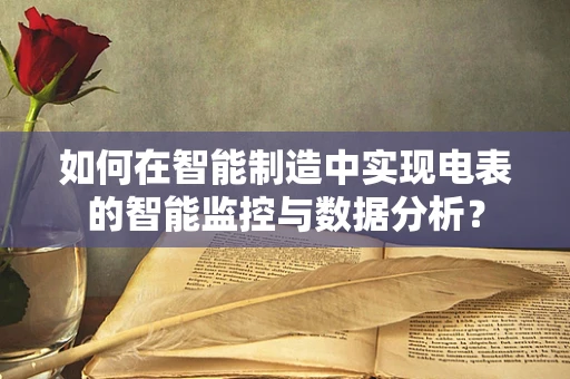 如何在智能制造中实现电表的智能监控与数据分析？