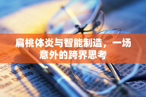 扁桃体炎与智能制造，一场意外的跨界思考
