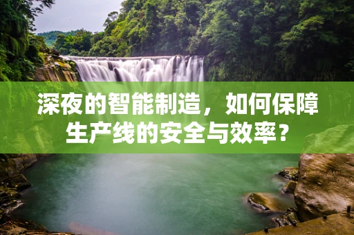 深夜的智能制造，如何保障生产线的安全与效率？