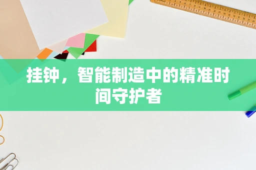 挂钟，智能制造中的精准时间守护者