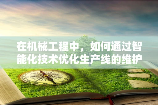 在机械工程中，如何通过智能化技术优化生产线的维护与监控？