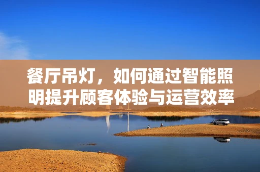 餐厅吊灯，如何通过智能照明提升顾客体验与运营效率？