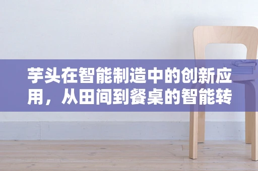 芋头在智能制造中的创新应用，从田间到餐桌的智能转型