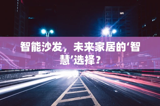智能沙发，未来家居的‘智慧’选择？