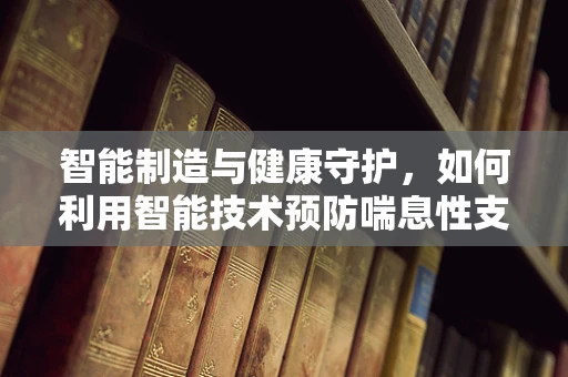智能制造与健康守护，如何利用智能技术预防喘息性支气管炎？