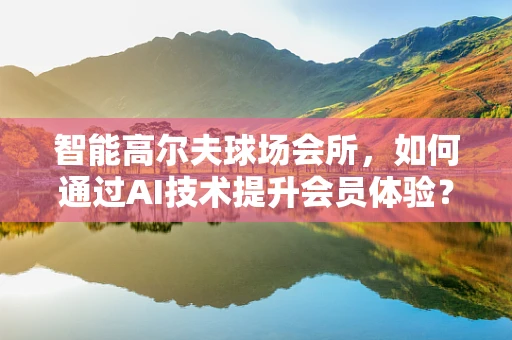 智能高尔夫球场会所，如何通过AI技术提升会员体验？