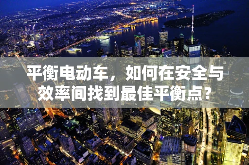 平衡电动车，如何在安全与效率间找到最佳平衡点？