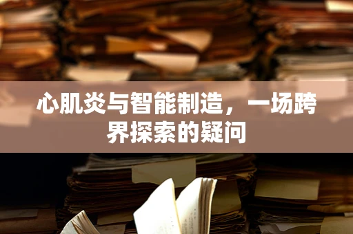 心肌炎与智能制造，一场跨界探索的疑问