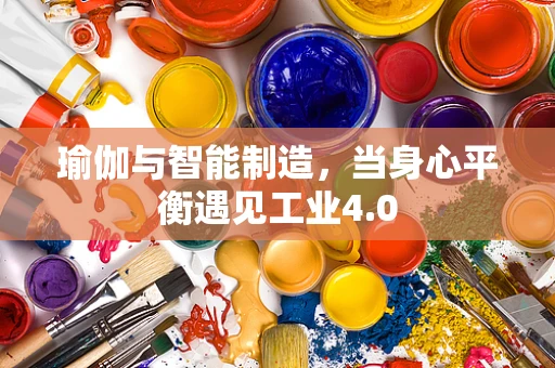 瑜伽与智能制造，当身心平衡遇见工业4.0