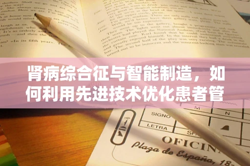 肾病综合征与智能制造，如何利用先进技术优化患者管理？