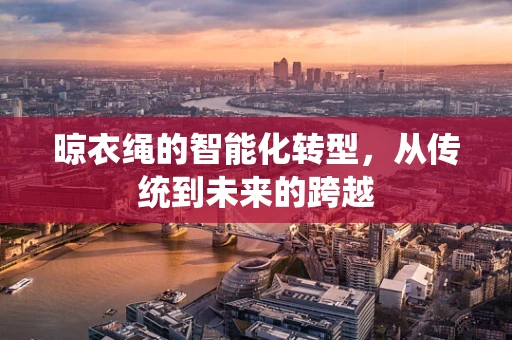 晾衣绳的智能化转型，从传统到未来的跨越