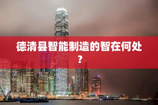 德清县智能制造的智在何处？
