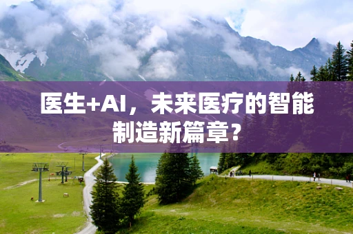 医生+AI，未来医疗的智能制造新篇章？