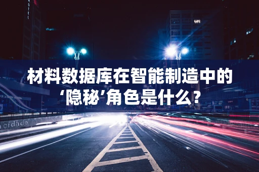 材料数据库在智能制造中的‘隐秘’角色是什么？