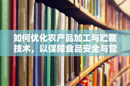如何优化农产品加工与贮藏技术，以保障食品安全与营养？