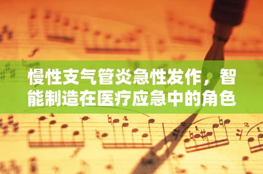 慢性支气管炎急性发作，智能制造在医疗应急中的角色与挑战？