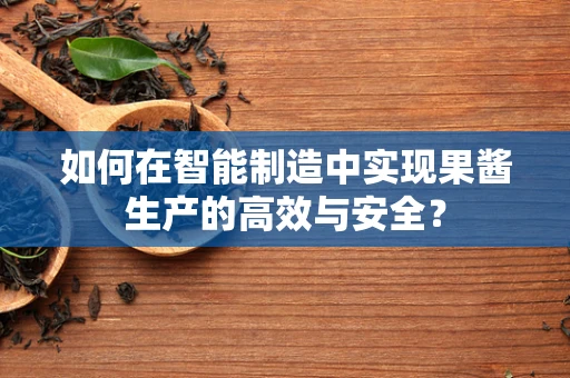 如何在智能制造中实现果酱生产的高效与安全？