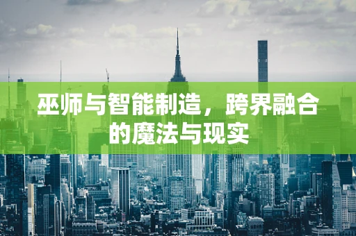 巫师与智能制造，跨界融合的魔法与现实