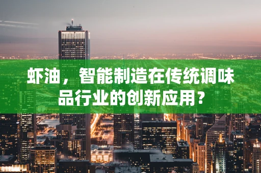 虾油，智能制造在传统调味品行业的创新应用？
