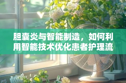 胆囊炎与智能制造，如何利用智能技术优化患者护理流程？