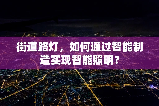 街道路灯，如何通过智能制造实现智能照明？