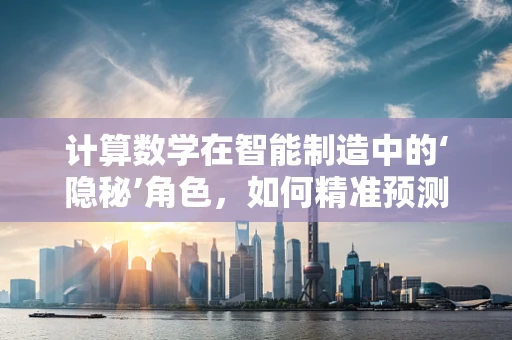 计算数学在智能制造中的‘隐秘’角色，如何精准预测生产效率？