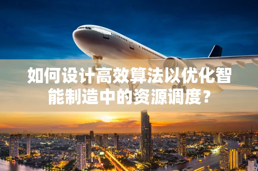 如何设计高效算法以优化智能制造中的资源调度？