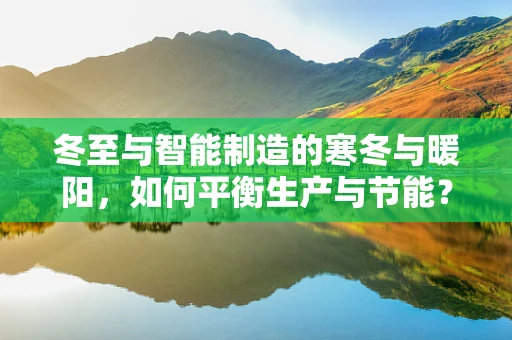 冬至与智能制造的寒冬与暖阳，如何平衡生产与节能？
