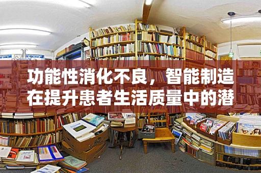 功能性消化不良，智能制造在提升患者生活质量中的潜在角色？