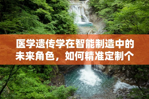 医学遗传学在智能制造中的未来角色，如何精准定制个性化医疗方案？
