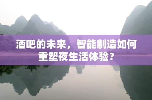 酒吧的未来，智能制造如何重塑夜生活体验？