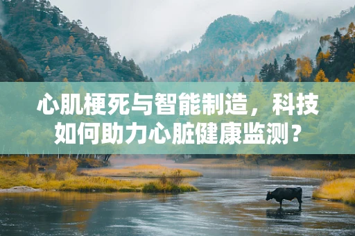 心肌梗死与智能制造，科技如何助力心脏健康监测？