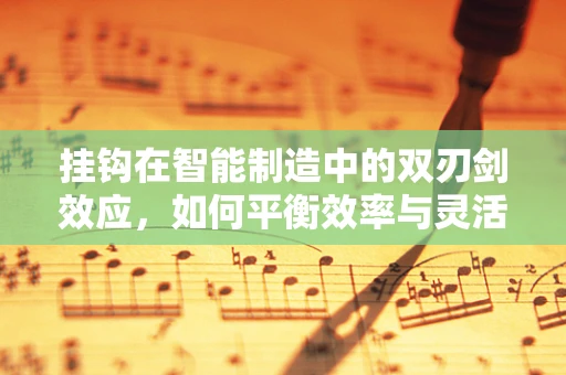 挂钩在智能制造中的双刃剑效应，如何平衡效率与灵活性？