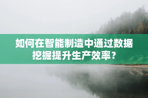 如何在智能制造中通过数据挖掘提升生产效率？
