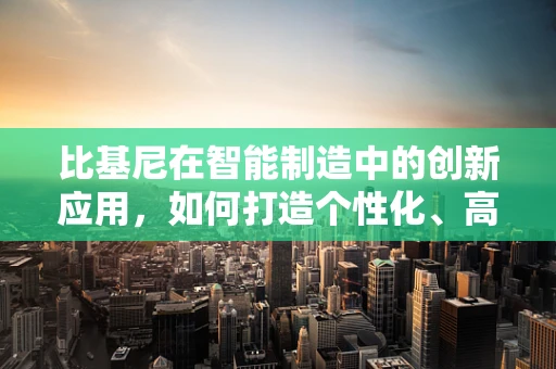 比基尼在智能制造中的创新应用，如何打造个性化、高效率的智能泳装生产线？