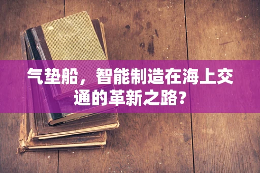 气垫船，智能制造在海上交通的革新之路？