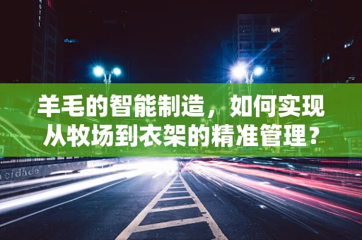 羊毛的智能制造，如何实现从牧场到衣架的精准管理？