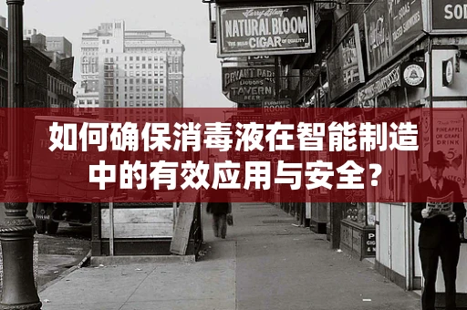 如何确保消毒液在智能制造中的有效应用与安全？