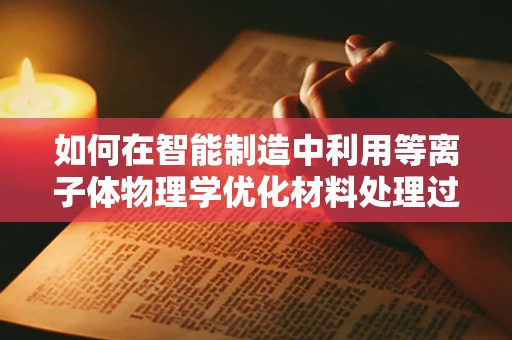 如何在智能制造中利用等离子体物理学优化材料处理过程？