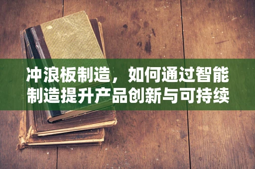 冲浪板制造，如何通过智能制造提升产品创新与可持续性？