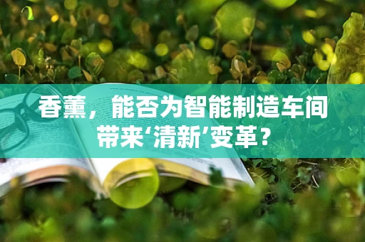 香薰，能否为智能制造车间带来‘清新’变革？