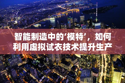 智能制造中的‘模特’，如何利用虚拟试衣技术提升生产效率？