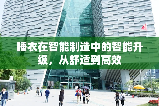 睡衣在智能制造中的智能升级，从舒适到高效