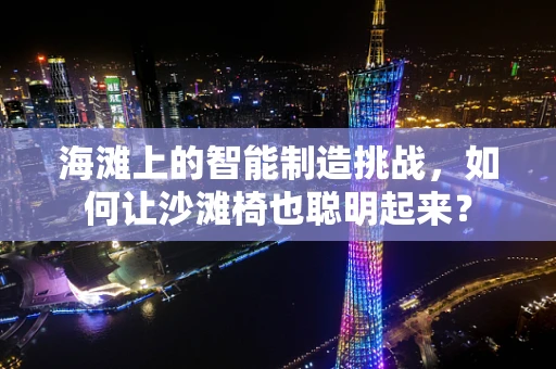 海滩上的智能制造挑战，如何让沙滩椅也聪明起来？
